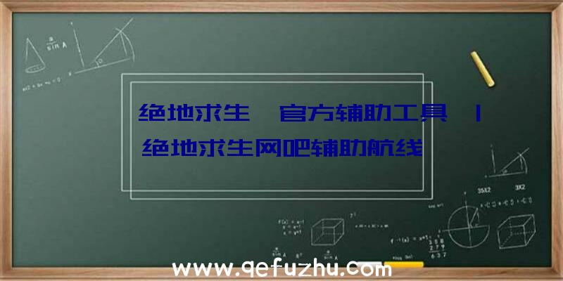 「《绝地求生》官方辅助工具」|绝地求生网吧辅助航线